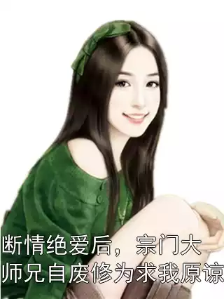 断情绝爱后，宗门大师兄自废修为求我原谅