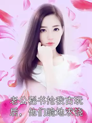 老公秘书抢我古玩后，他们跪地求饶