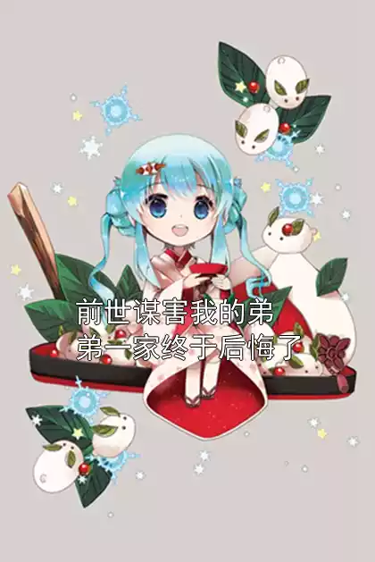前世谋害我的弟弟一家终于后悔了