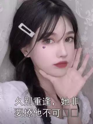 久别重逢，她非要撩他不可​​