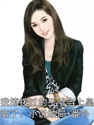 我撩拨过的王爷当上皇帝了：小说结局+番外小说
