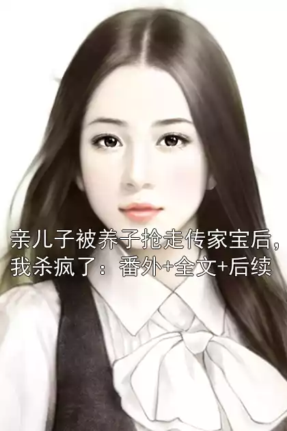 亲儿子被养子抢走传家宝后，我杀疯了：番外+全文+后续小说