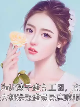 为让嫂子进文工团，丈夫把我丢进贫民窟赎罪小说
