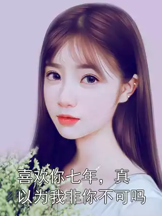 喜欢你七年，真以为我非你不可吗小说