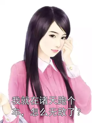 我就在诸天跑个车，怎么无敌了？小说