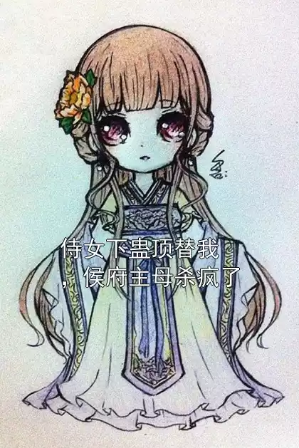 侍女下蛊顶替我，侯府主母杀疯了