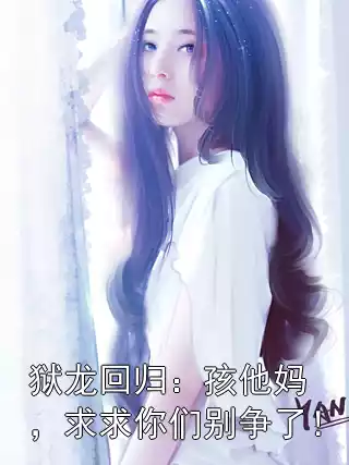 狱龙回归：孩他妈，求求你们别争了！小说