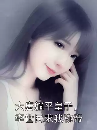 大唐躺平皇子，李世民求我称帝