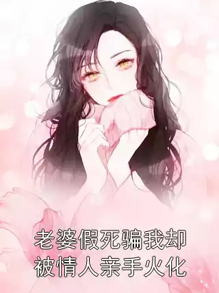 老婆假死骗我却被情人亲手火化小说