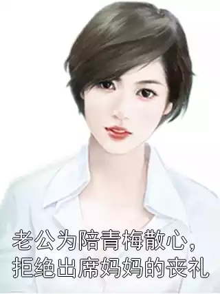 老公为陪青梅散心，拒绝出席妈妈的丧礼小说