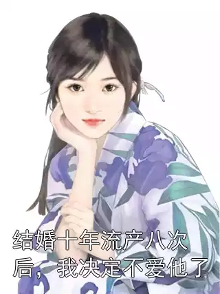 结婚十年流产八次后，我决定不爱他了小说