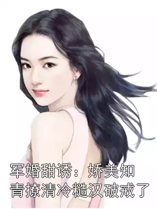 军婚甜诱：娇美知青撩清冷糙汉破戒了小说