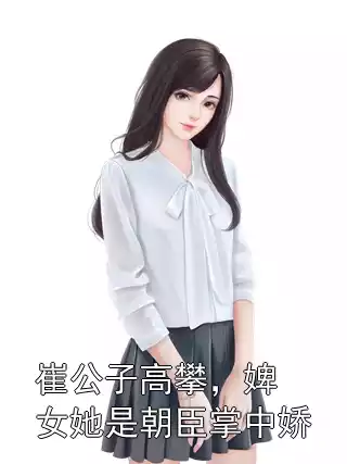 崔公子高攀，婢女她是朝臣掌中娇小说