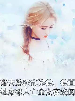 未婚夫妹妹讹诈我，我直接让她家破人亡全文在线阅读