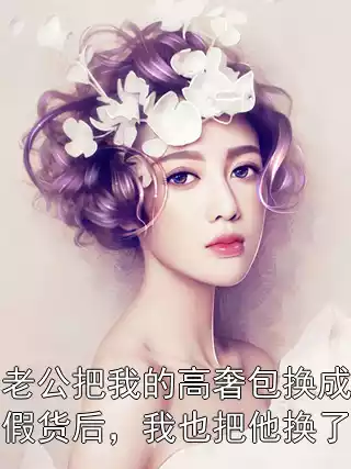 老公把我的高奢包换成假货后，我也把他换了小说
