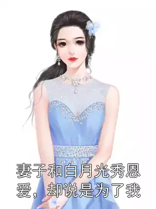 妻子和白月光秀恩爱，却说是为了我小说