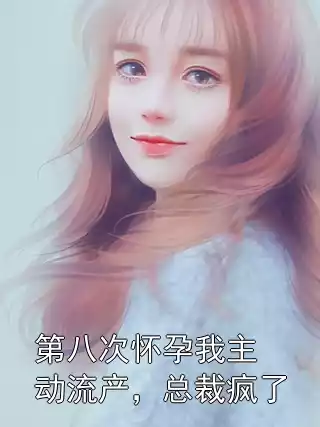 第八次怀孕我主动流产，总裁疯了小说