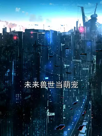 未来兽世当萌宠小说