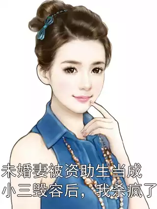 未婚妻被资助生当成小三毁容后，我杀疯了小说