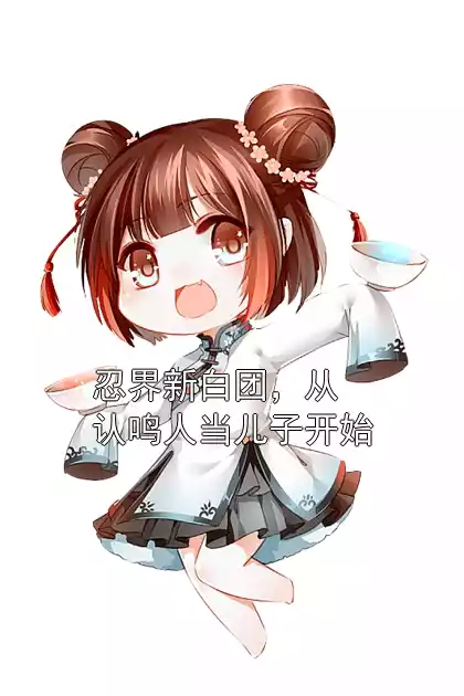 忍界新白团，从认鸣人当儿子开始小说