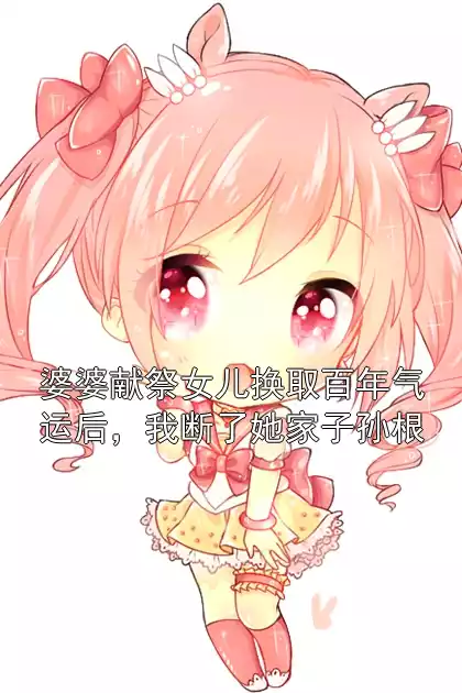 婆婆献祭女儿换取百年气运后，我断了她家子孙根