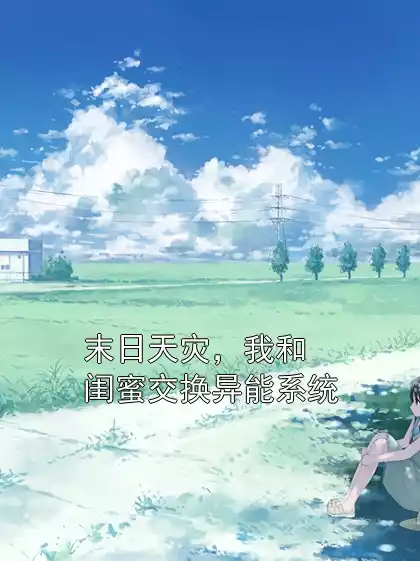 末日天灾，我和闺蜜交换异能系统