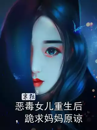 恶毒女儿重生后，跪求妈妈原谅小说