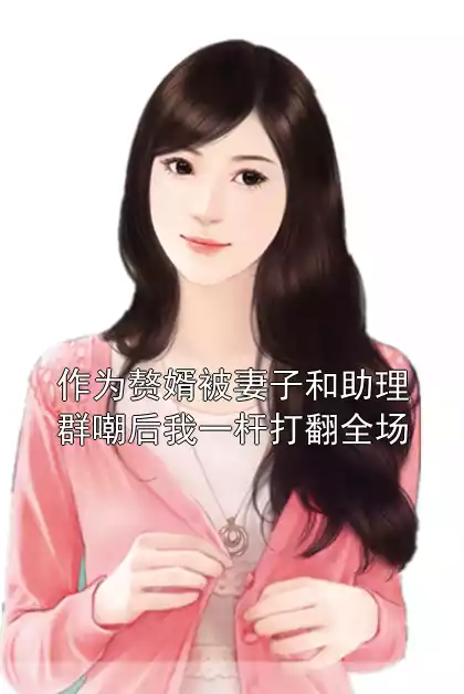 作为赘婿被妻子和助理群嘲后我一杆打翻全场小说