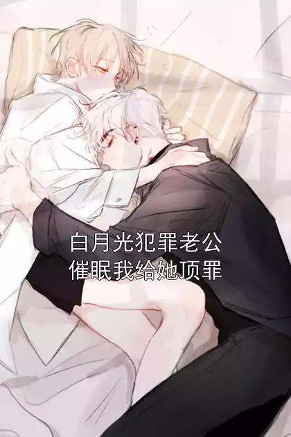 白月光犯罪老公催眠我给她顶罪小说