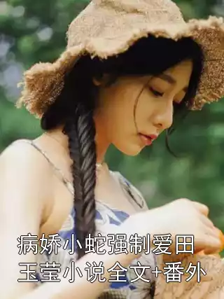 病娇小蛇强制爱田玉莹小说全文+番外小说