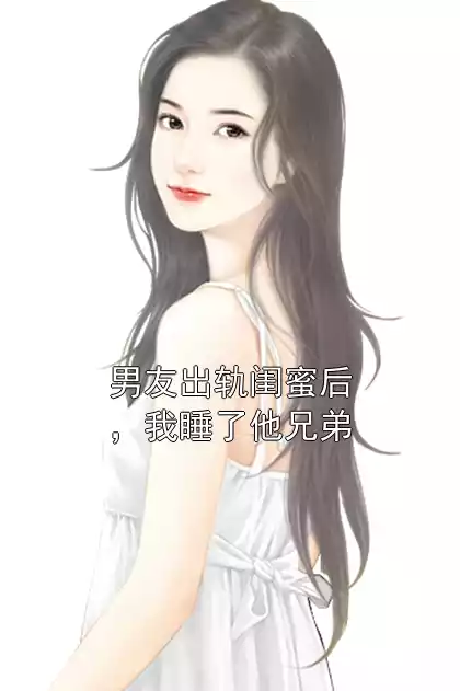 男友出轨闺蜜后，我睡了他兄弟小说