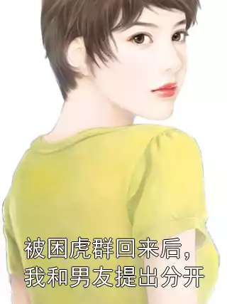 被困虎群回来后，我和男友提出分开小说