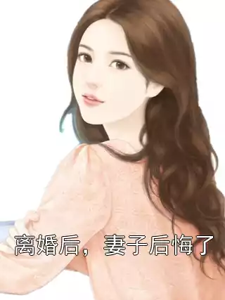 离婚后，妻子后悔了小说