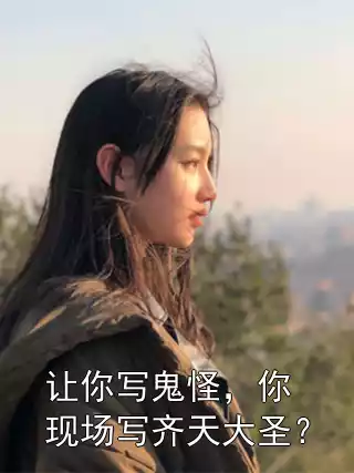 让你写鬼怪，你现场写齐天大圣？小说