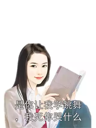 是你让我学跳舞，我死你哭什么小说