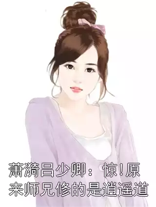 萧漪吕少卿：惊!原来师兄修的是逍遥道小说