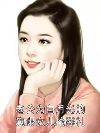 老公为白月光的狗跟女儿抢葬礼小说