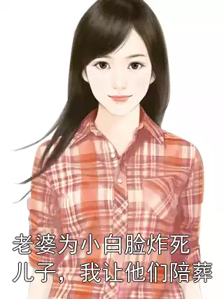 老婆为小白脸炸死儿子，我让他们陪葬小说