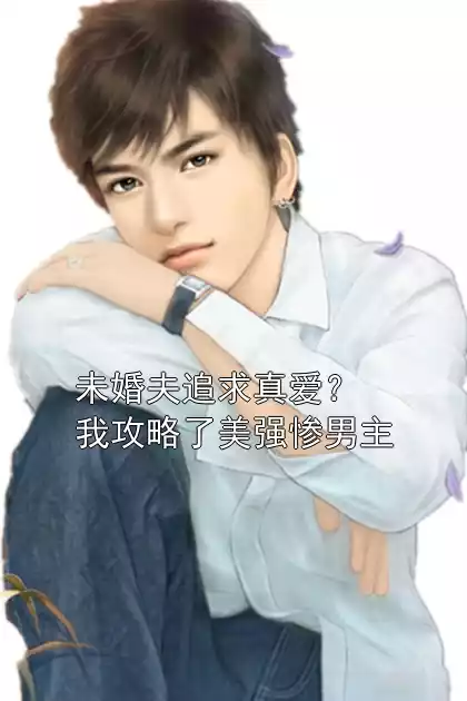 未婚夫追求真爱？我攻略了美强惨男主小说