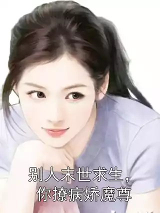 别人末世求生， 你撩病娇魔尊小说