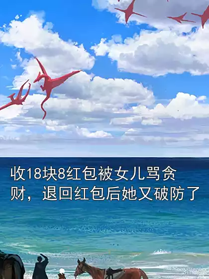 收18块8红包被女儿骂贪财，退回红包后她又破防了