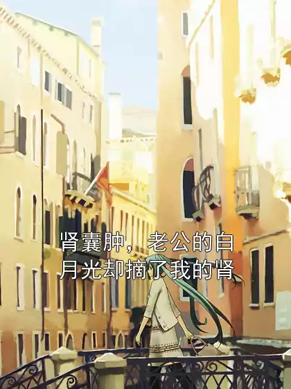 肾囊肿，老公的白月光却摘了我的肾小说