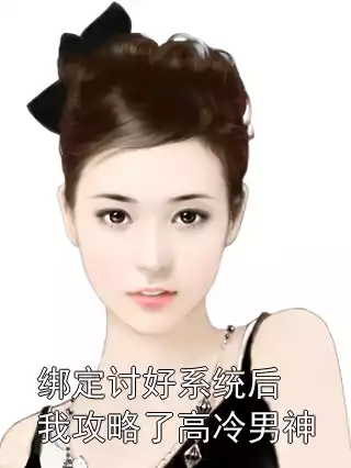 绑定讨好系统后我攻略了高冷男神小说