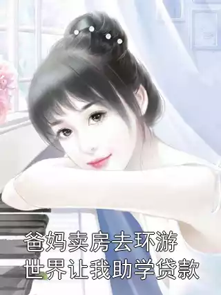 爸妈卖房去环游世界让我助学贷款小说