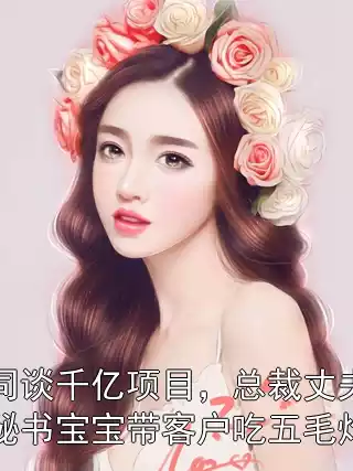 公司谈千亿项目，总裁丈夫却让秘书宝宝带客户吃五毛炸串