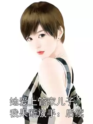 她爱上管家儿子，我果断放手：后续