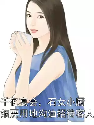 千亿宴会，石女小厨娘要用地沟油招待客人