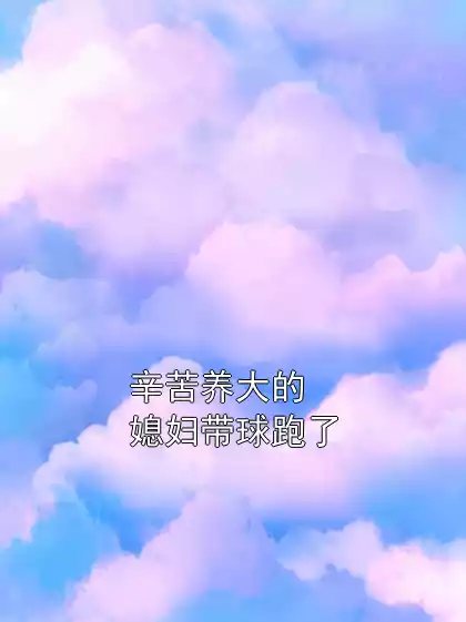 辛苦养大的媳妇带球跑了小说