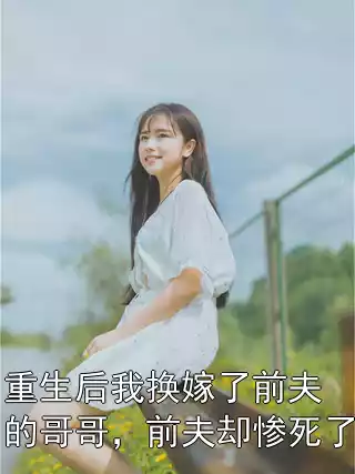 重生后我换嫁了前夫的哥哥，前夫却惨死了