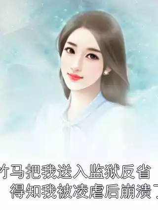 竹马把我送入监狱反省，得知我被凌虐后崩溃了小说